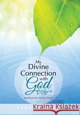 My Divine Connection with God: Meditations of the Heart Carolyn Crow 9781512703016 WestBow Press