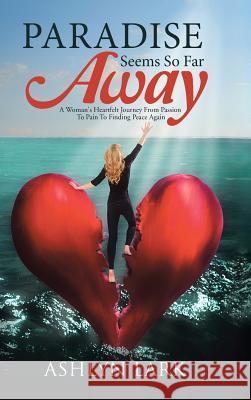 Paradise Seems So Far Away: A Woman's Heartfelt Journey From Passion To Pain To Finding Peace Again Lark, Ashlyn 9781512704624