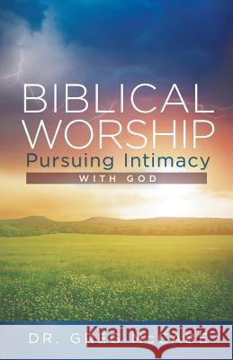 Biblical Worship: Pursuing Intimacy with God Dr Greg McCabe 9781512705201 WestBow Press