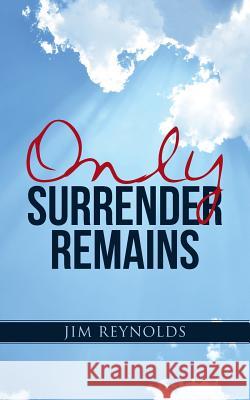 Only Surrender Remains Jim Reynolds 9781512705270 WestBow Press