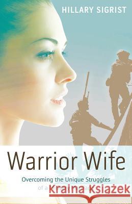 Warrior Wife: Overcoming the Unique Struggles of a Military Marriage Hillary Sigrist 9781512706413