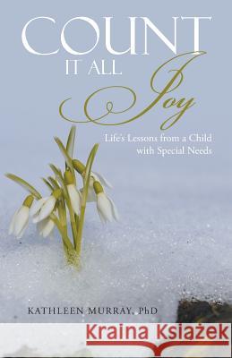 Count It All Joy: Life's Lessons from a Child with Special Needs Phd Kathleen Murray 9781512706826