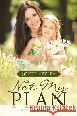 Not my Plan: A Mother's Unexpected Journey. Yexley, Joyce 9781512706918 WestBow Press