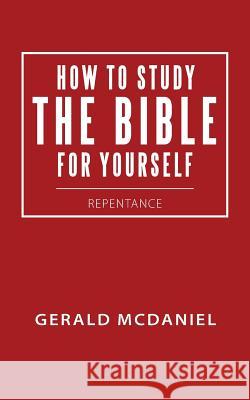 How to Study the Bible for Yourself: Repentance Gerald McDaniel 9781512707755 WestBow Press