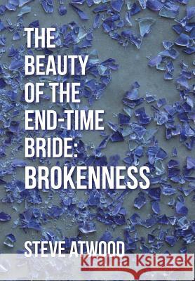 The Beauty of the End-time Bride: Brokenness Atwood, Steve 9781512708189 WestBow Press