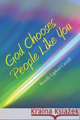 God Chooses People Like You Beverly Lipford Carroll 9781512708400