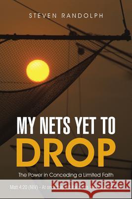 My Nets Yet to Drop: The Power in Conceding a Limited Faith Steven Randolph 9781512709063