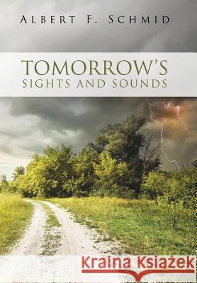 Tomorrow's Sights and Sounds Albert F. Schmid 9781512709384 WestBow Press