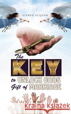 The Key to Unlock Gods Gift of Marriage Alfred Acquah 9781512710335