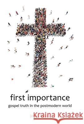 first importance: gospel truth in the postmodern world Knauss, James 9781512710779