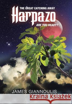 Harpazo: The Great Catching Away.....Are You Ready? James Giannoulis 9781512711042 WestBow Press