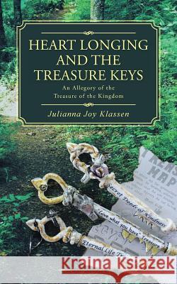 Heart Longing and the Treasure Keys: An Allegory of the Treasure of the Kingdom Julianna Joy Klassen 9781512711073 WestBow Press