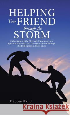 Helping Your Friend through the Storm: Understanding the Physical, Emotional, and Spiritual Ways that You Can Help Others through the Difficulties in Hand, Debbie 9781512711714