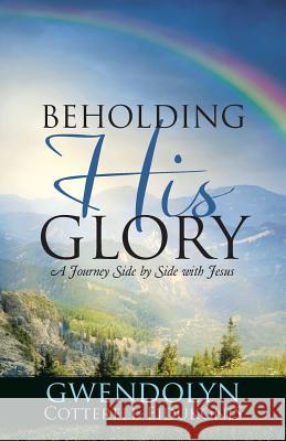 Beholding His Glory: A Journey Side by Side with Jesus Gwendolyn Cotterell-Eidukonis 9781512711905