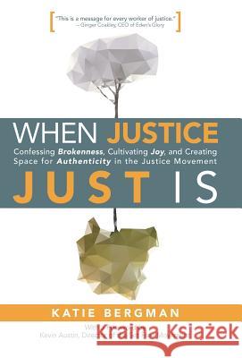 When Justice Just Is: Confessing Brokenness, Cultivating Joy, and Creating Space for Authenticity in the Justice Movement Katie Bergman 9781512712728 WestBow Press
