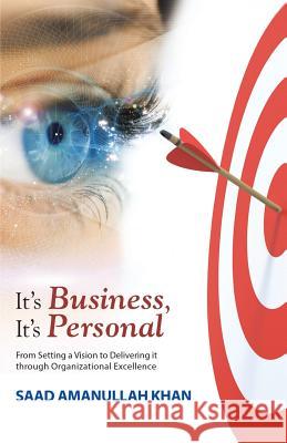 It's Business, It's Personal: From Setting a Vision to Delivering it Through Organizational Excellence Khan, Saad Amanullah 9781512712742
