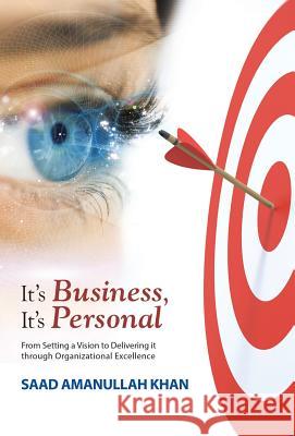 It's Business, It's Personal: From Setting a Vision to Delivering it Through Organizational Excellence Khan, Saad Amanullah 9781512712759 WestBow Press