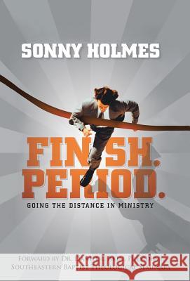 Finish. Period.: Going the Distance in Ministry Sonny Holmes 9781512713107 WestBow Press