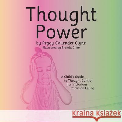 Thought Power: A Child's Guide to Thought Control for Victorious Christian Living Peggy Callender Clyne 9781512713411 WestBow Press