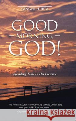 Good Morning, God!: Spending Time in His Presence Ginger Hurta 9781512713596 WestBow Press