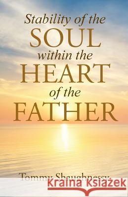 Stability of the Soul within the Heart of the Father Shaughnessy, Tommy 9781512713916 WestBow Press