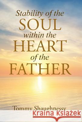 Stability of the Soul within the Heart of the Father Shaughnessy, Tommy 9781512713923 WestBow Press