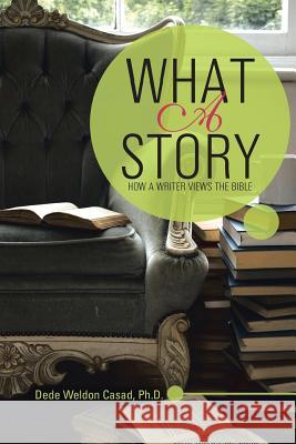 What a Story: How a Writer Views the Bible Dede Weldon Casa 9781512714821 WestBow Press