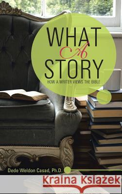 What a Story: How a Writer Views the Bible Dede Weldon Casa 9781512714838 WestBow Press