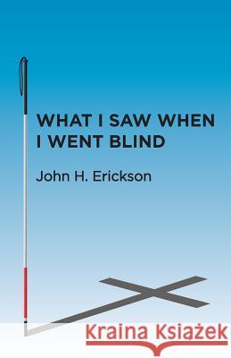 What I Saw When I Went Blind John H. Erickson 9781512715279 WestBow Press