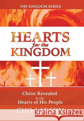 Hearts for the Kingdom: Christ Revealed in the Hearts of His People Cho Larson 9781512715385 WestBow Press