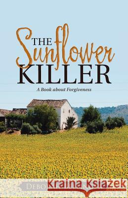 The Sunflower Killer: A Book about Forgiveness Deborah Bellinger 9781512715590 WestBow Press