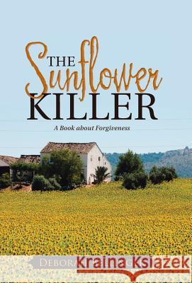The Sunflower Killer: A Book about Forgiveness Deborah Bellinger 9781512715613 WestBow Press