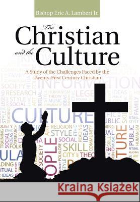 The Christian and the Culture: A Study of the Challenges Faced by the Twenty-First Century Christian Bishop Eric a. Lamber 9781512715699
