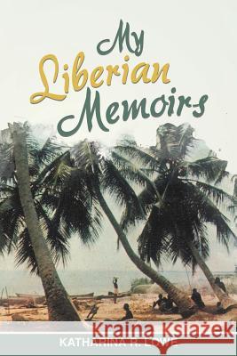 My Liberian Memoirs Katharina R. Lowe 9781512715750 WestBow Press