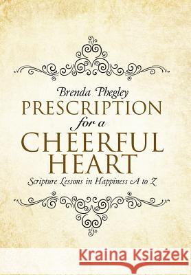 Prescription for a Cheerful Heart: Scripture Lessons in Happiness A to Z Brenda Phegley 9781512715903 WestBow Press