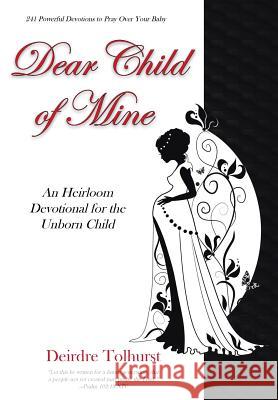 Dear Child of Mine: An Heirloom Devotional for the Unborn Child: 241 Daily Devotions Deirdre Tolhurst 9781512717501