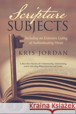 Scripture Subjects: Including an Extensive Listing of Authenticating Verses Kris Jordan 9781512717525 WestBow Press