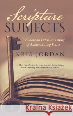 Scripture Subjects: Including an Extensive Listing of Authenticating Verses Kris Jordan 9781512717532 WestBow Press