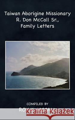 Taiwan Aborigine Missionary R. Don Mccall Sr., Family Letters McCall, Roy K. 9781512717709 WestBow Press