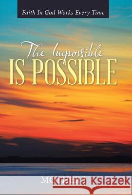 The Impossible Is Possible: Faith In God Works Every Time Mother J 9781512717853