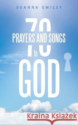 70 Prayers and Songs to God Deanna Smiley 9781512717877