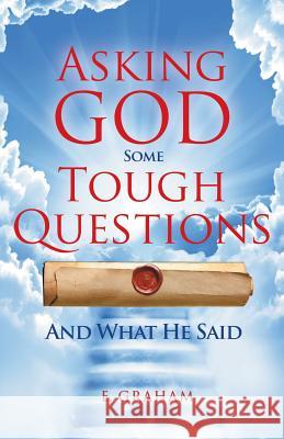 Asking God Some Tough Questions: And What He Said E. Graham 9781512718119 WestBow Press