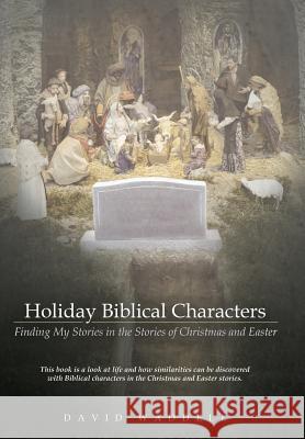 Holiday Biblical Characters: Finding My Stories in the Stories of Christmas and Easter David Waddell 9781512718911