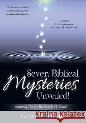 Seven Biblical Mysteries Unveiled!: (Revisiting Theology You Thought Was Settled) Ford, Larry E. 9781512719031