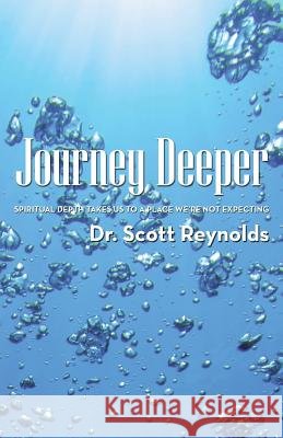 Journey Deeper: Spiritual Depth Takes Us to a Place We're Not Expecting Dr Scott Reynolds 9781512719703