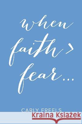 When Faith > Fear ... Carly Freels 9781512719857