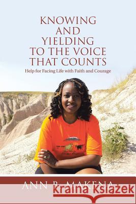 Knowing and Yielding to the Voice that Counts: Help for Facing Life with Faith and Courage Makena, Ann B. 9781512720181 WestBow Press
