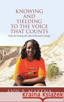 Knowing and Yielding to the Voice that Counts: Help for Facing Life with Faith and Courage Makena, Ann B. 9781512720198 WestBow Press