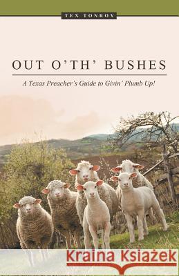 Out o' th' Bushes: A Texas Preacher's Guide to Givin' Plumb Up! Tex Tonroy 9781512720327 WestBow Press