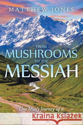 From Mushrooms to the Messiah: One Man's Journey up a Mountain Called 